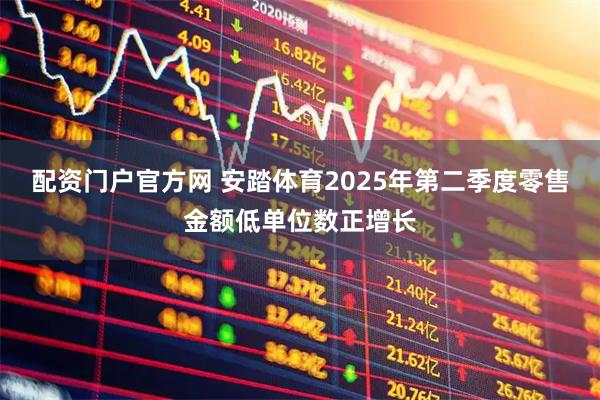 配资门户官方网 安踏体育2025年第二季度零售金额低单位数正增长