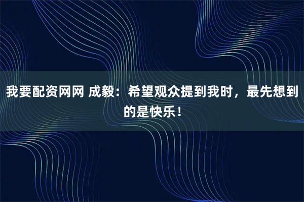 我要配资网网 成毅：希望观众提到我时，最先想到的是快乐！