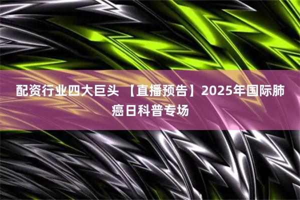 配资行业四大巨头 【直播预告】2025年国际肺癌日科普专场