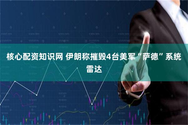 核心配资知识网 伊朗称摧毁4台美军“萨德”系统雷达