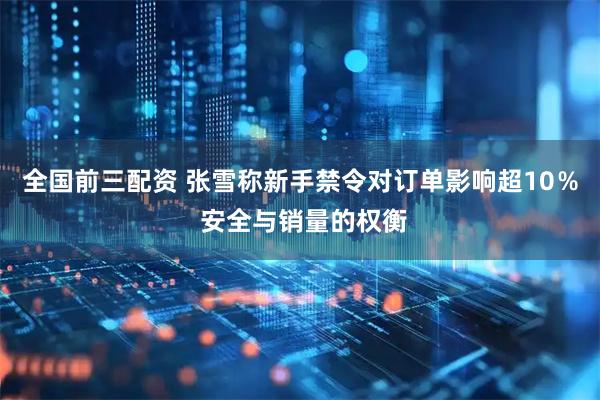 全国前三配资 张雪称新手禁令对订单影响超10% 安全与销量的权衡