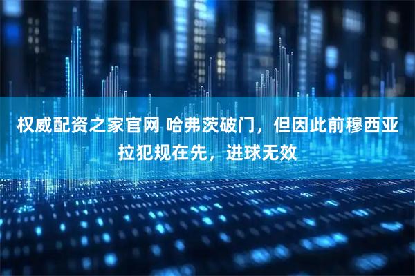 权威配资之家官网 哈弗茨破门，但因此前穆西亚拉犯规在先，进球无效