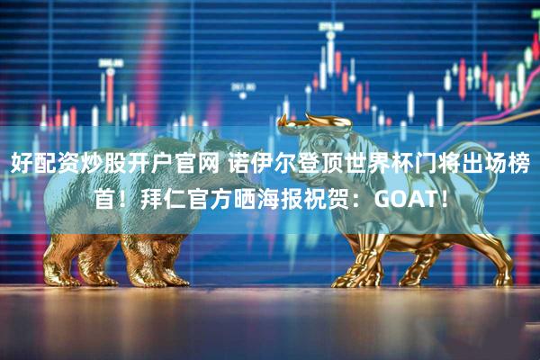 好配资炒股开户官网 诺伊尔登顶世界杯门将出场榜首！拜仁官方晒海报祝贺：GOAT！