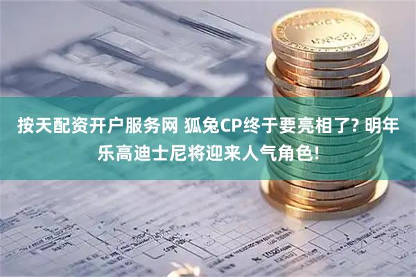 按天配资开户服务网 狐兔CP终于要亮相了? 明年乐高迪士尼将迎来人气角色!