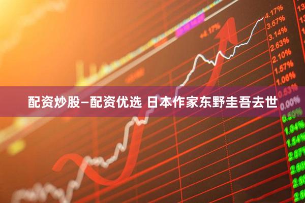 配资炒股—配资优选 日本作家东野圭吾去世