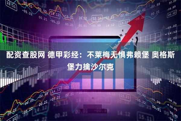 配资查股网 德甲彩经：不莱梅无惧弗赖堡 奥格斯堡力擒沙尔克